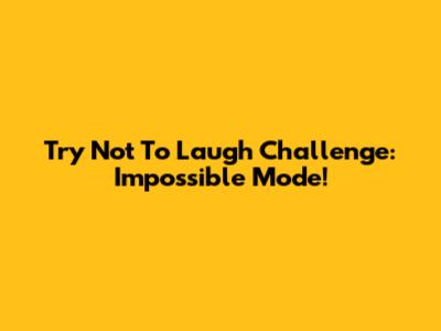 Try Not To Laugh Challenge: Impossible Mode!