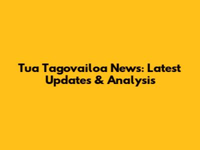 Tua Tagovailoa News: Latest Updates & Analysis