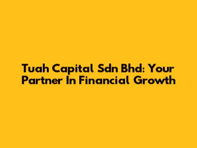 Tuah Capital Sdn Bhd: Your Partner In Financial Growth