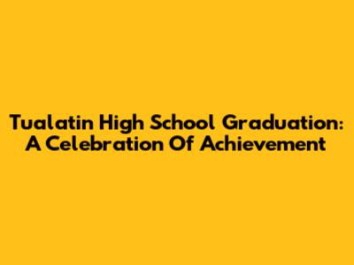 Tualatin High School Graduation: A Celebration Of Achievement