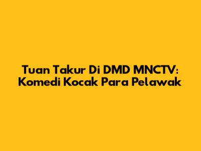 Tuan Takur Di DMD MNCTV: Komedi Kocak Para Pelawak