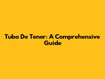 Tubo De Tener: A Comprehensive Guide