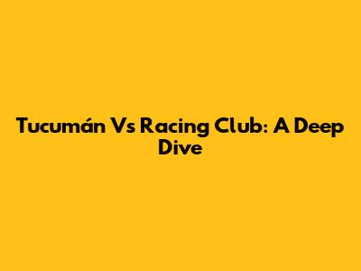 Tucumán Vs Racing Club: A Deep Dive