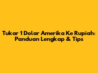 Tukar 1 Dolar Amerika Ke Rupiah: Panduan Lengkap & Tips