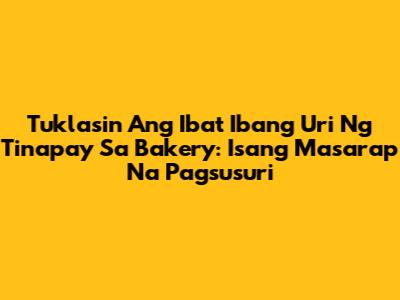 Tuklasin Ang Iba't Ibang Uri Ng Tinapay Sa Bakery: Isang Masarap Na Pagsusuri