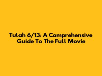 Tulah 6/13: A Comprehensive Guide To The Full Movie
