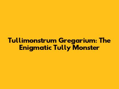 Tullimonstrum Gregarium: The Enigmatic Tully Monster