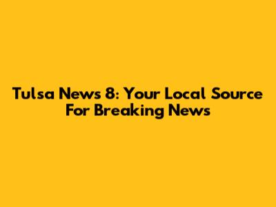 Tulsa News 8: Your Local Source For Breaking News