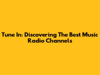 Tune In: Discovering The Best Music Radio Channels