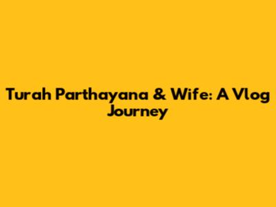 Turah Parthayana & Wife: A Vlog Journey