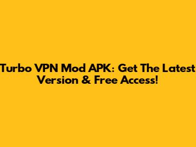 Turbo VPN Mod APK: Get The Latest Version & Free Access!