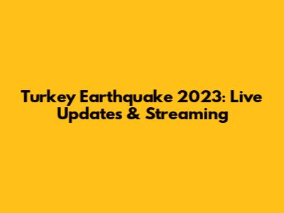 Turkey Earthquake 2023: Live Updates & Streaming
