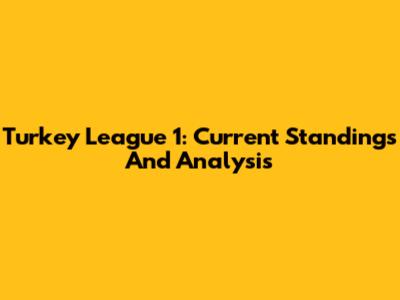 Turkey League 1: Current Standings And Analysis