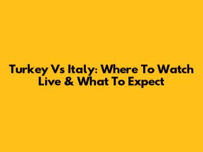 Turkey Vs Italy: Where To Watch Live & What To Expect