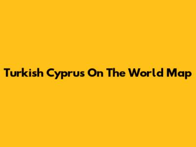 Turkish Cyprus On The World Map
