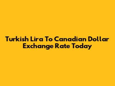 Turkish Lira To Canadian Dollar Exchange Rate Today
