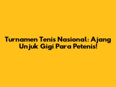 Turnamen Tenis Nasional: Ajang Unjuk Gigi Para Petenis!