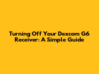Turning Off Your Dexcom G6 Receiver: A Simple Guide