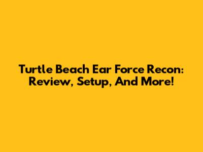 Turtle Beach Ear Force Recon: Review, Setup, And More!