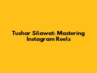 Tushar Silawat: Mastering Instagram Reels