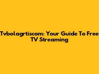 Tvbolagrtiscom: Your Guide To Free TV Streaming