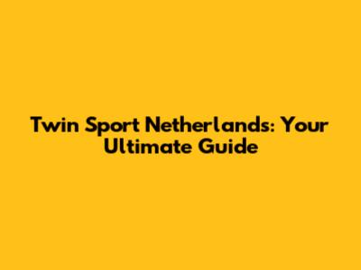 Twin Sport Netherlands: Your Ultimate Guide