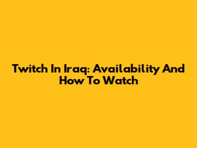 Twitch In Iraq: Availability And How To Watch