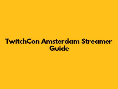 TwitchCon Amsterdam Streamer Guide