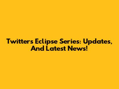 Twitter's Eclipse Series: Updates, And Latest News!