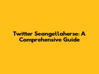 Twitter Seangellaherse: A Comprehensive Guide