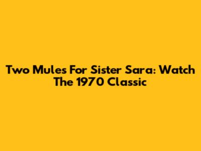 Two Mules For Sister Sara: Watch The 1970 Classic