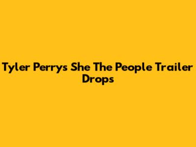 Tyler Perry's 'She The People' Trailer Drops