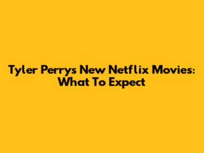 Tyler Perry's New Netflix Movies: What To Expect