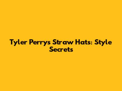 Tyler Perry's Straw Hats: Style Secrets