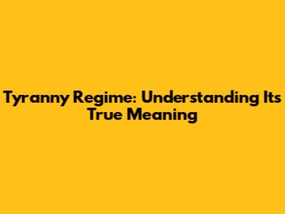 Tyranny Regime: Understanding Its True Meaning