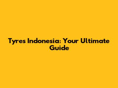 Tyres Indonesia: Your Ultimate Guide
