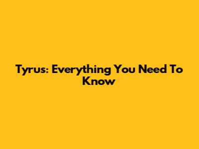 Tyrus: Everything You Need To Know