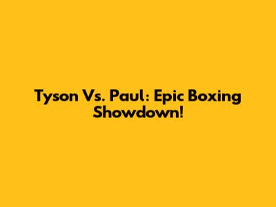 Tyson Vs. Paul: Epic Boxing Showdown!