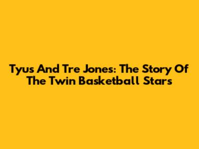 Tyus And Tre Jones: The Story Of The Twin Basketball Stars