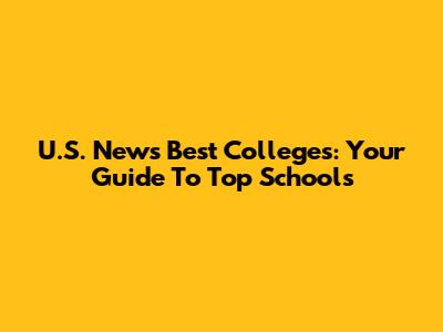 U.S. News Best Colleges: Your Guide To Top Schools