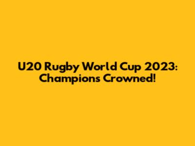 U20 Rugby World Cup 2023: Champions Crowned!