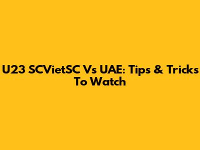 U23 SCVietSC Vs UAE: Tips & Tricks To Watch