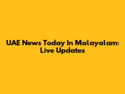 UAE News Today In Malayalam: Live Updates