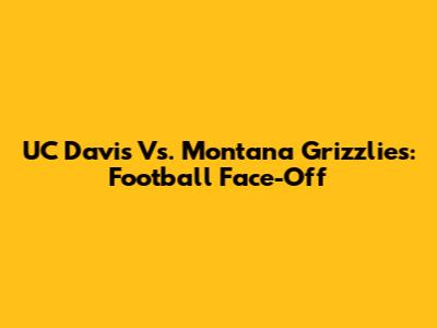 UC Davis Vs. Montana Grizzlies: Football Face-Off