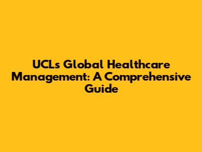 UCL's Global Healthcare Management: A Comprehensive Guide
