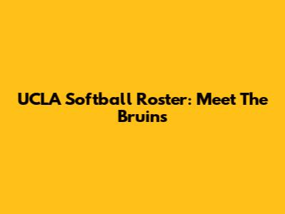 UCLA Softball Roster: Meet The Bruins