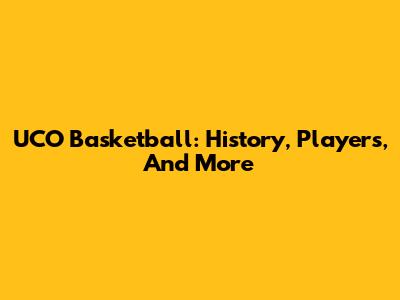 UCO Basketball: History, Players, And More