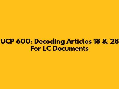 UCP 600: Decoding Articles 18 & 28 For LC Documents
