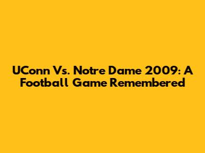 UConn Vs. Notre Dame 2009: A Football Game Remembered