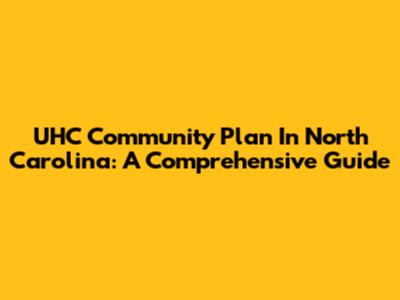 UHC Community Plan In North Carolina: A Comprehensive Guide